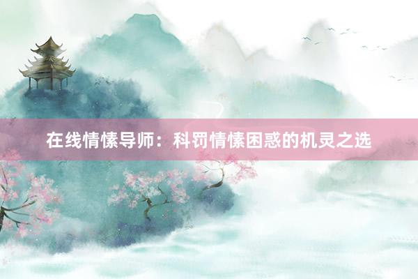 在线情愫导师:科罚情愫困惑的机灵之选